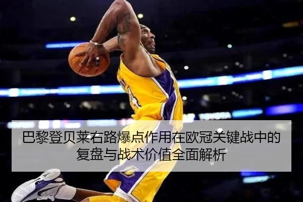 巴黎登贝莱右路爆点作用在欧冠关键战中的复盘与战术价值全面解析